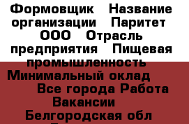 Формовщик › Название организации ­ Паритет, ООО › Отрасль предприятия ­ Пищевая промышленность › Минимальный оклад ­ 21 000 - Все города Работа » Вакансии   . Белгородская обл.,Белгород г.